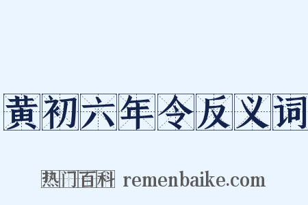 黄初六年令反义词是什么意思的图片